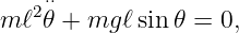    2⋅⋅
m ℓ 𝜃 + mg ℓsin𝜃 = 0,
