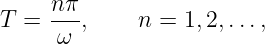      nπ-
T =  ω  ,    n = 1, 2,...,

