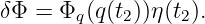 δΦ = Φ  (q(t))η(t ).
       q    2    2
