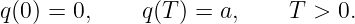q(0) = 0,    q(T ) = a,    T  > 0.

