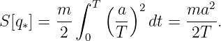         m  ∫ T ( a)2      ma2
S [q∗] = --      --   dt = ----.
         2  0   T          2T
