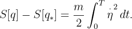                  ∫ T
S[q] − S [q∗] = m     ⋅η2dt.
               2  0
