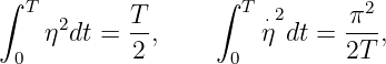 ∫ T               ∫  T         2
    η2dt = T-,        η⋅2dt =  π--,
 0         2        0         2T
