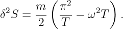          (           )
 2     m-  π2-    2
δ S =  2    T −  ω T   .
