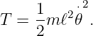      1     ⋅2
T  = -m ℓ2𝜃 .
     2
