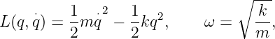                                 ∘ ---
    ⋅    1   ⋅2   1                k
L(q,q) = --m q −  -kq2,     ω =    --,
         2        2                m
