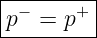 |--------|
|p− = p+ |
----------
