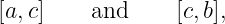 [a, c]    and     [c,b],
