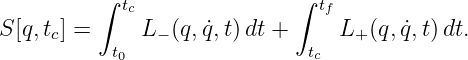          ∫                 ∫
            tc                  tf
S [q,tc] =     L− (q,q˙, t) dt +    L+(q,q˙,t) dt.
           t0                  tc
