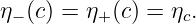 η− (c) = η+ (c) = ηc.
