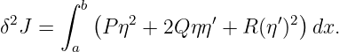        ∫ b(                     )
δ2J =      P η2 + 2Q ηη′ + R (η′)2 dx.
        a
