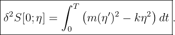 |----------∫--T------------------|
δ2S [0; η] =    (m (η′)2 − kη2)dt .
|            0                   |
----------------------------------
