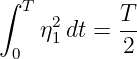 ∫ T        T
    η21 dt =--
 0          2
