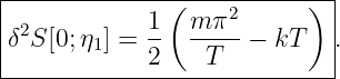 |-------------(-----2-----)--|
|δ2S[0;η1] = 1- m-π--−  kT   .
|            2    T          |
-----------------------------
