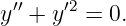  ′′    ′2
y + y   = 0.
