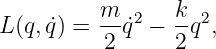 L (q, ˙q) = m-˙q2 − kq2,
          2      2
