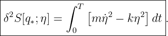 |-----------∫-T----------------|
δ2S [q ;η] =     [m ˙η2 − kη2]dt .
|    ∗       0                 |
--------------------------------
