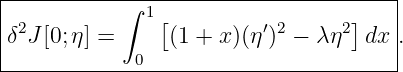 |-----------∫-1-----------------------|
|δ2J[0;η] =    [(1 + x)(η′)2 − λ η2]dx .
|            0                        |
---------------------------------------
