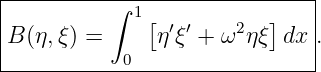 |-----------------------------|
|          ∫ 1[           ]   |
|B (η,ξ) =     η′ξ′ + ω2 ηξ dx .
------------0------------------
