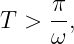      π-
T >  ω ,
