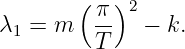        ( π )2
λ1 = m   --  −  k.
         T
