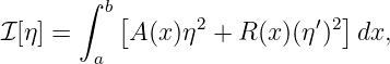        ∫  b[                  ]
ℐ [η] =     A(x )η2 + R (x)(η′)2  dx,
         a
