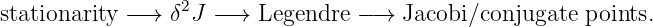                   2
stationarity − →  δ J −→  Legendre − →  Jacobi/conjugate points.
