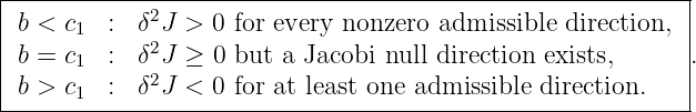 |----------------------------------------------------------|
|b < c1  : δ2J >  0 for every nonzero admissible direction,  |
|b = c   : δ2J ≥  0 but a Jacobi null direction exists,     .
|     1      2                                             |
-b->-c1--:-δ-J-<--0-for-at-least one-admissible-direction.----
