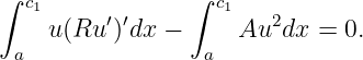 ∫ c1            ∫  c1
    u(Ru ′)′dx −      Au2dx =  0.
 a                a
