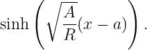      (            )
       ∘ ---
sinh     A-(x − a)  .
         R
