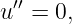 u′′ = 0,
