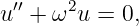 u′′ + ω2u = 0,
