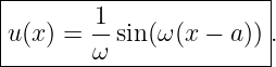 |-----------------------|
|        1-             |
|u(x) =  ω sin(ω (x − a)).
------------------------
