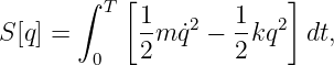        ∫ T [1       1    ]
S[q] =      --mq˙2 − --kq2  dt,
        0   2       2
