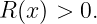R (x ) > 0.
