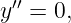 y′′ = 0,
