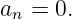 an = 0.
