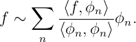     ∑   -⟨f,ϕn⟩-
f ∼     ⟨ϕn, ϕn⟩ϕn.
      n
