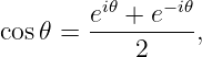         ei𝜃 + e−i𝜃
cos𝜃 =  ---------,
           2
