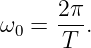       2π
ω0 =  T-.

