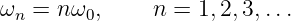 ωn = nω0,     n =  1,2,3,...
