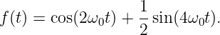 f(t) = cos(2 ω t) + 1sin(4ω t).
             0     2      0
