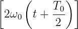 [    (       ) ]
          T0
 2ω0   t +---
           2