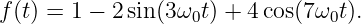 f (t) = 1 − 2sin(3ω0t) + 4cos(7ω0t ).
