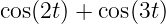 cos(2t) + cos(3t)
