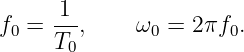       1
f0 = ---,    ω0 = 2πf0.
     T0

