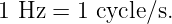 1 Hz =  1 cycle∕s.

