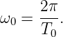       2π
ω0 =  --.
      T0
