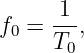f  =  1-,
  0   T0

