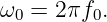 ω0 =  2πf0.
